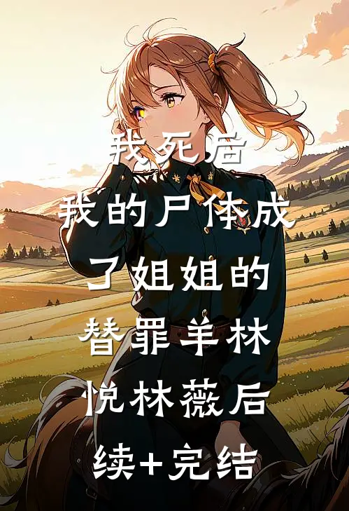 我死后，我的尸体成了姐姐的替罪羊林悦林薇后续+完结