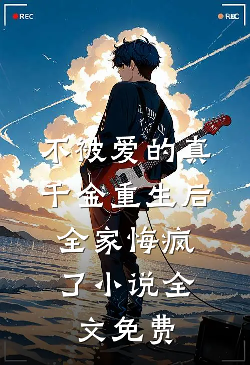 不被爱的真千金重生后，全家悔疯了小说全文免费