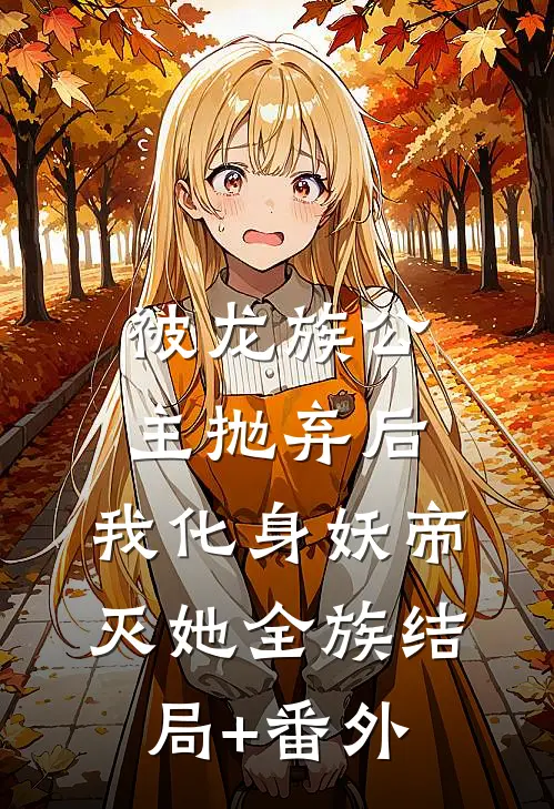 被龙族公主抛弃后，我化身妖帝灭她全族结局+番外