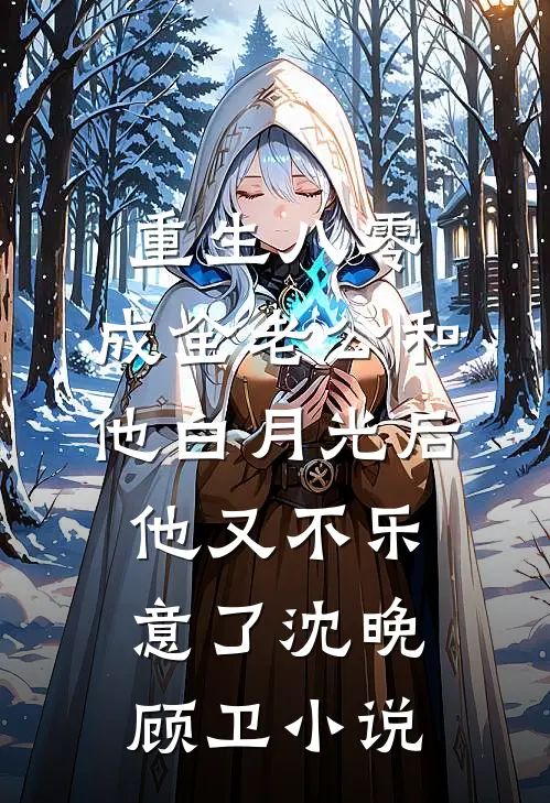 重生八零，成全老公和他白月光后他又不乐意了沈晚顾卫小说