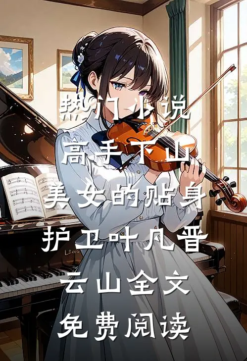 热门小说高手下山：美女的贴身护卫叶凡晋云山全文免费阅读