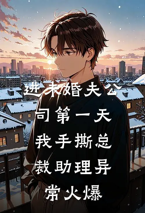 进未婚夫公司第一天，我手撕总裁助理异常火爆