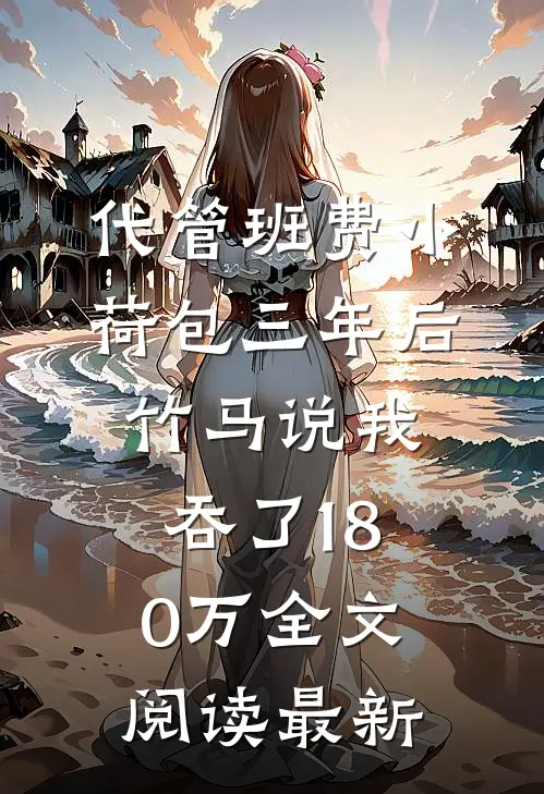 代管班费小荷包三年后，竹马说我吞了180万全文阅读最新