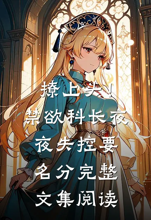 撩上头！禁欲科长夜夜失控要名分完整文集阅读