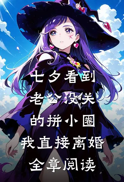 七夕看到老公没关的拼小圈，我直接离婚全章阅读