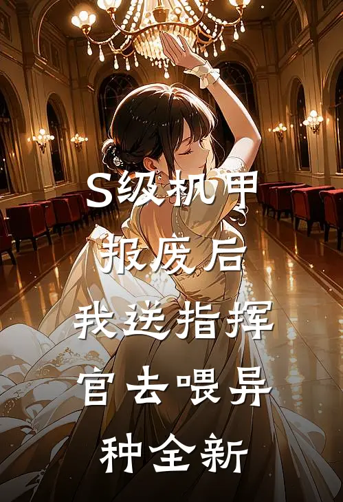 S级机甲报废后，我送指挥官去喂异种全新