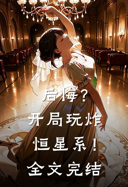 后悔？开局玩炸恒星系！全文完结