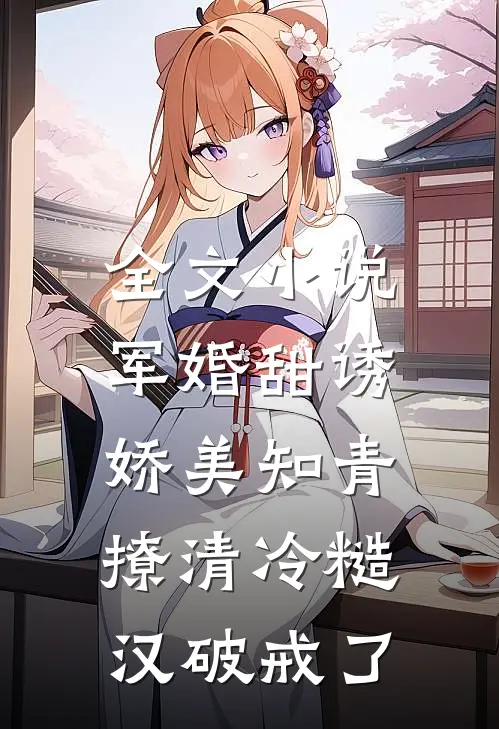 全文小说军婚甜诱：娇美知青撩清冷糙汉破戒了