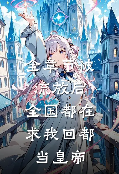 全章节被流放后，全国都在求我回都当皇帝