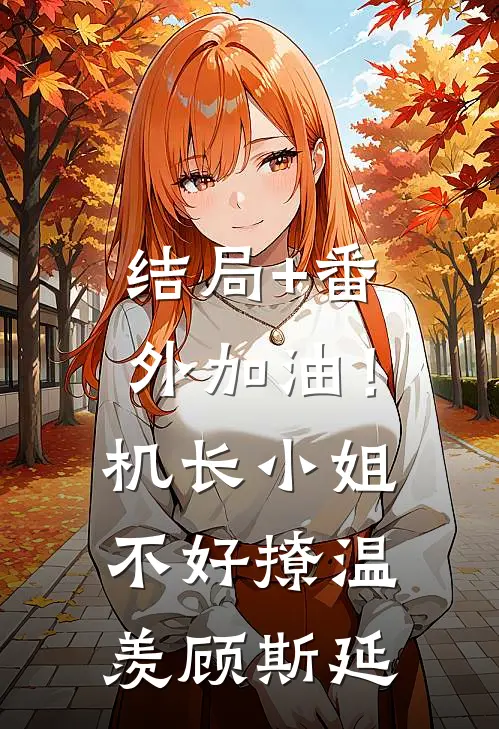 结局+番外加油！机长小姐不好撩温羡顾斯延