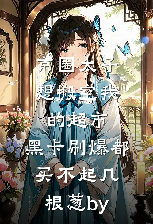 京圈太子想搬空我的超市，黑卡刷爆都买不起几根葱by