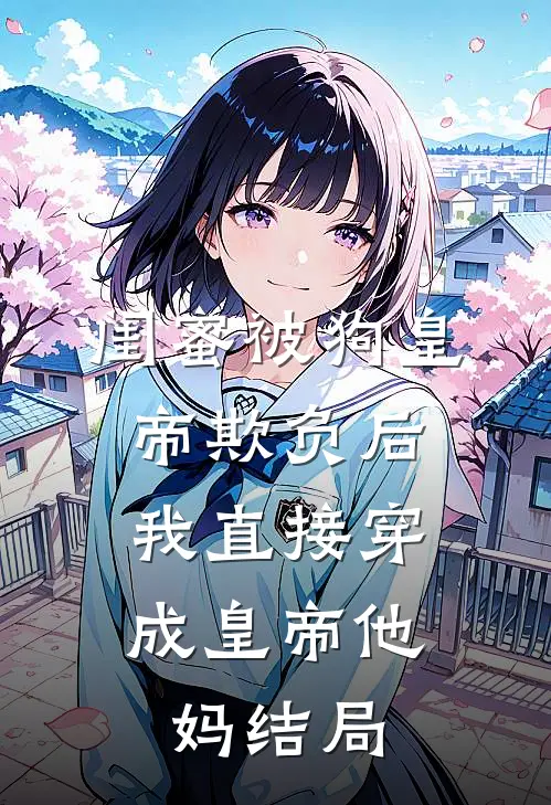 闺蜜被狗皇帝欺负后，我直接穿成皇帝他妈结局