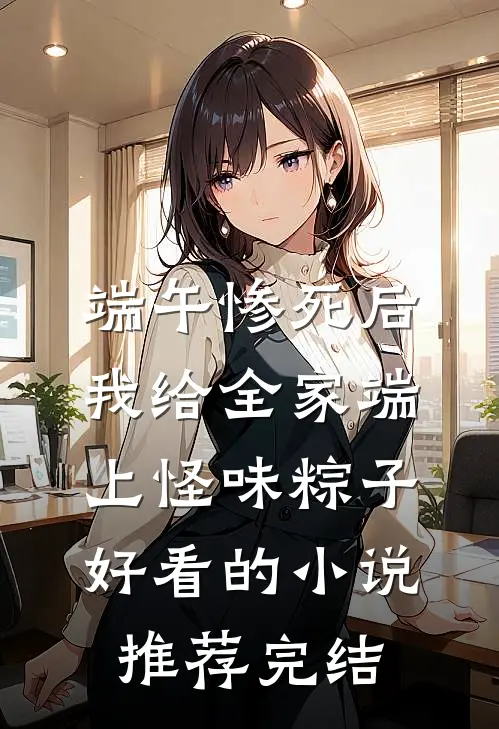 端午惨死后，我给全家端上怪味粽子好看的小说推荐完结