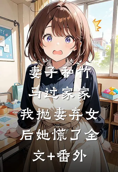 妻子和竹马过家家，我抛妻弃女后她慌了全文+番外