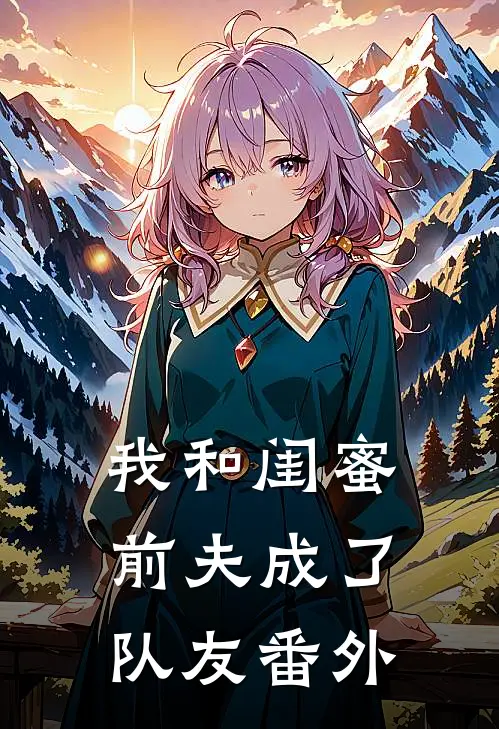 我和闺蜜前夫成了“队友”番外