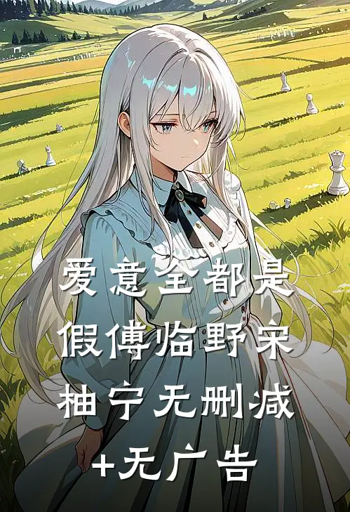 爱意全都是假傅临野宋柚宁无删减+无广告