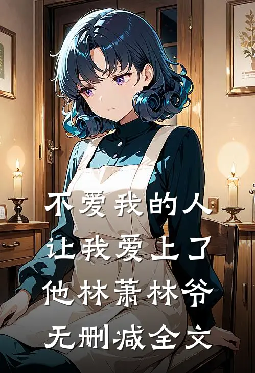 不爱我的人，让我爱上了他林萧林爷无删减全文