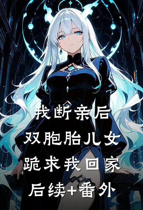 我断亲后，双胞胎儿女跪求我回家后续+番外