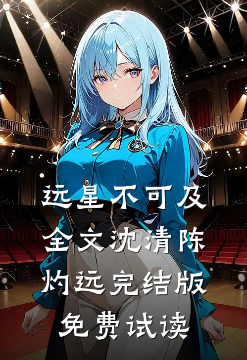 远星不可及全文沈清陈灼远完结版免费试读