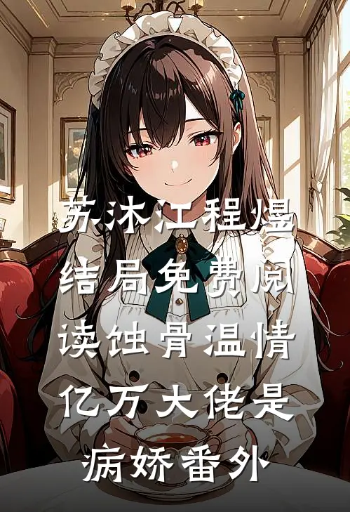 苏沐江程煜结局免费阅读蚀骨温情：亿万大佬是病娇番外