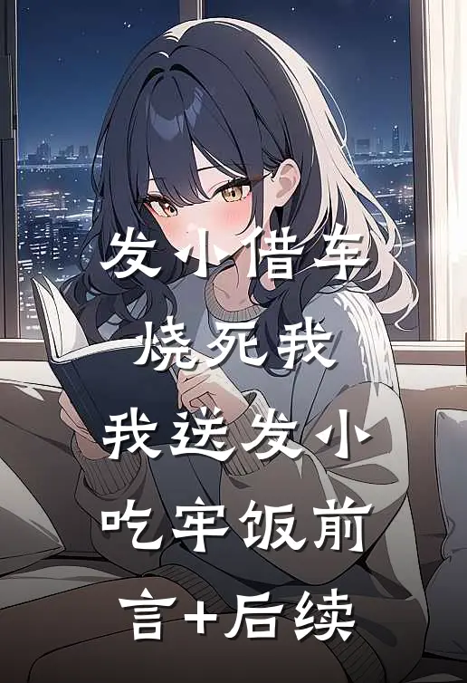 发小借车烧死我，我送发小吃牢饭前言+后续