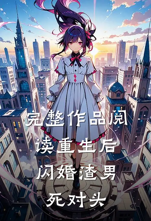 完整作品阅读重生后，闪婚渣男死对头