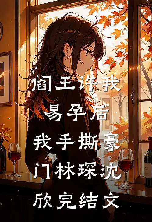阎王许我易孕后，我手撕豪门林琛沈欣完结文