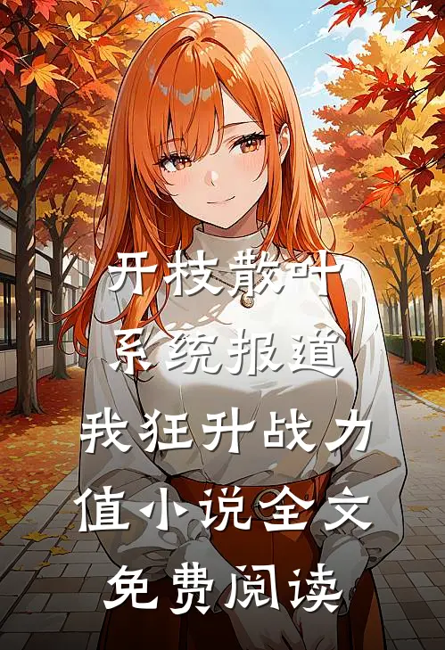 开枝散叶系统报道，我狂升战力值小说全文免费阅读