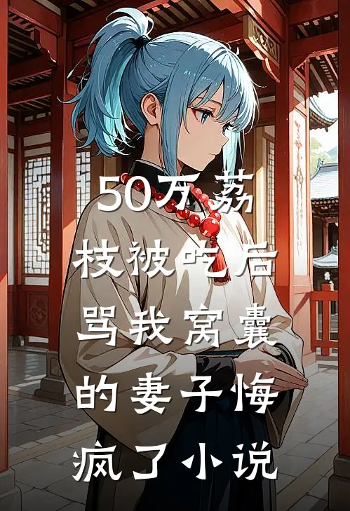 50万荔枝被吃后，骂我窝囊的妻子悔疯了小说
