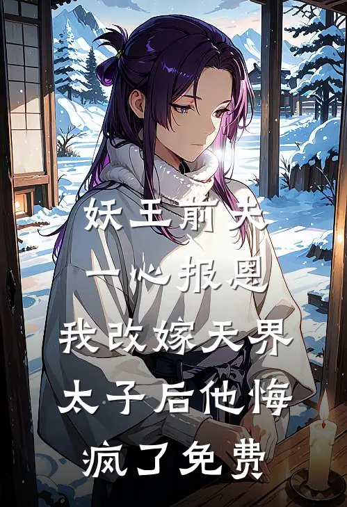 妖王前夫一心报恩，我改嫁天界太子后他悔疯了免费