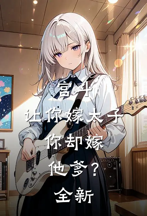 宫斗让你嫁太子,你却嫁他爹?全新