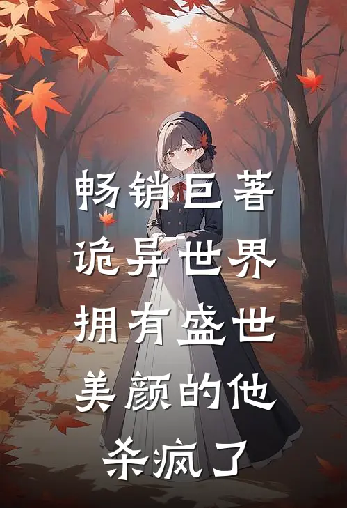 畅销巨著诡异世界,拥有盛世美颜的他杀疯了免费阅读