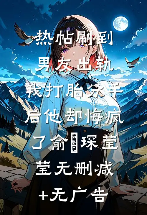 热帖刷到男友出轨，我打胎分手后他却悔疯了俞璟琛莹莹无删减+无广告