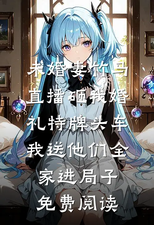 未婚妻竹马直播砸我婚礼特牌头车，我送他们全家进局子免费阅读