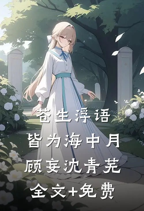 苍生浮语，皆为海中月顾妄沈青芜全文+免费