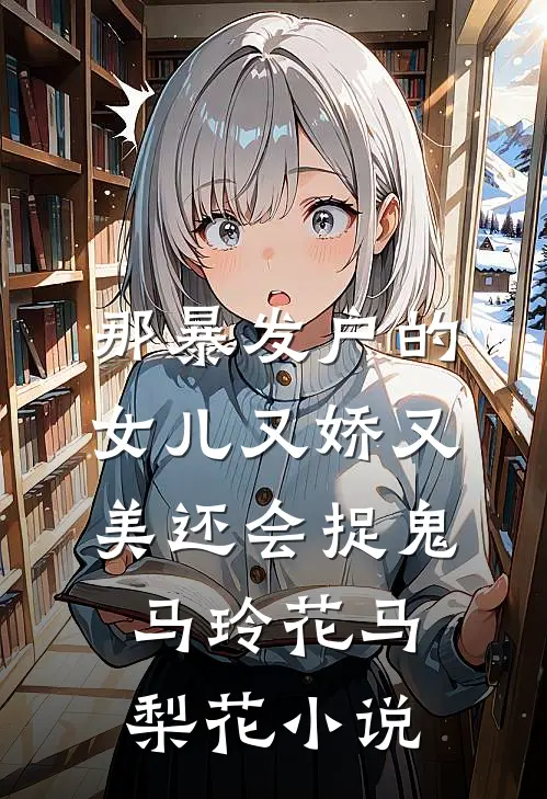 那暴发户的女儿又娇又美还会捉鬼马玲花马梨花小说