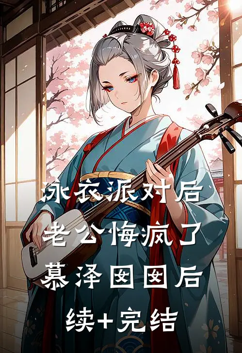 泳衣派对后，老公悔疯了慕泽囡囡后续+完结