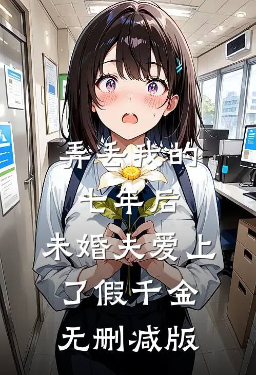 弄丢我的七年后，未婚夫爱上了假千金无删减版