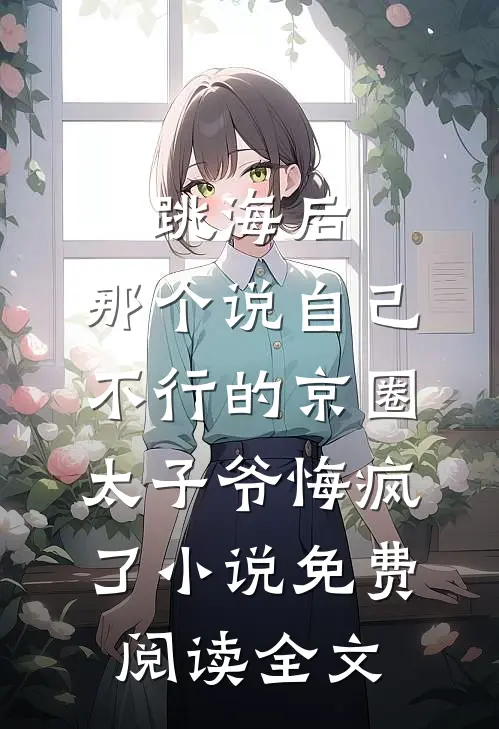 跳海后，那个说自己不行的京圈太子爷悔疯了小说免费阅读全文