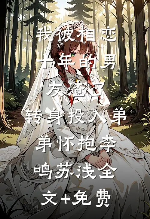 我被相恋十年的男友渣了，转身投入弟弟怀抱李鸣苏浅全文+免费