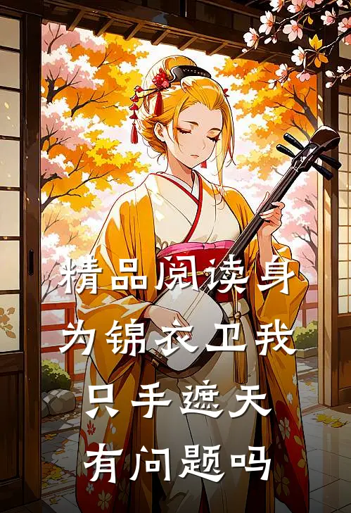 精品阅读身为锦衣卫我只手遮天有问题吗