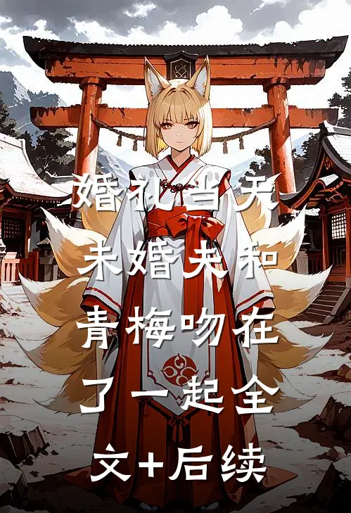 婚礼当天，未婚夫和青梅吻在了一起全文+后续