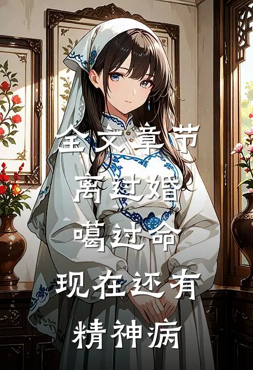 全文章节离过婚，噶过命，现在还有精神病