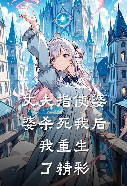 丈夫指使婆婆杀死我后，我重生了精彩
