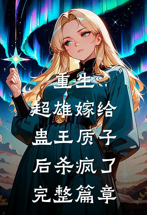 重生，超雄嫁给蛊王质子后杀疯了完整篇章