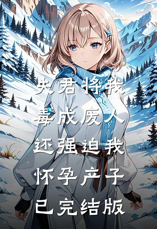 夫君将我毒成废人，还强迫我怀孕产子已完结版