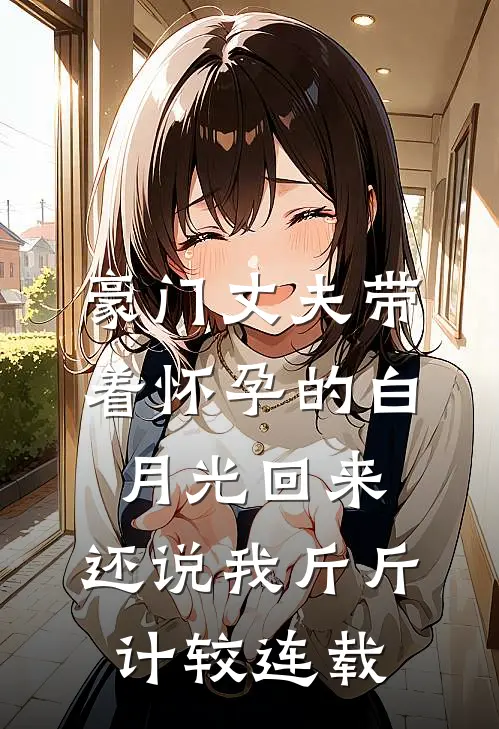 豪门丈夫带着怀孕的白月光回来，还说我斤斤计较连载