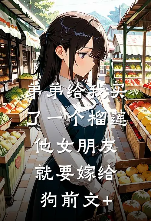 弟弟给我买了一个榴莲，他女朋友就要嫁给狗前文+