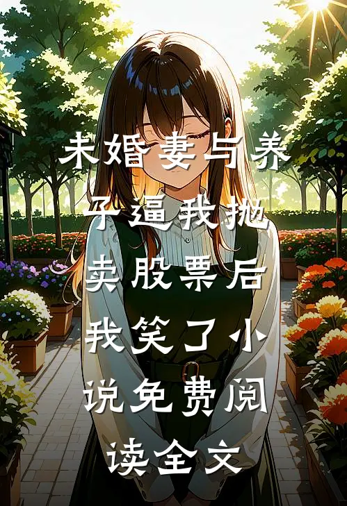 未婚妻与养子逼我抛卖股票后，我笑了小说免费阅读全文