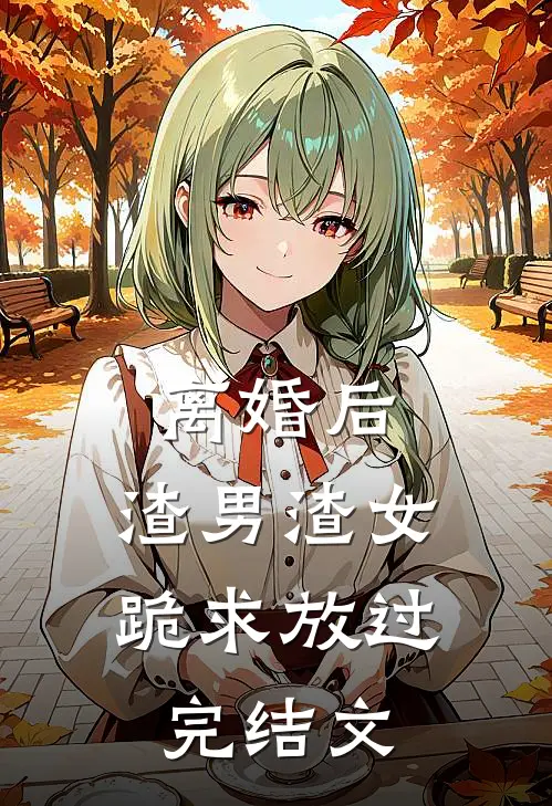 离婚后，渣男渣女跪求放过完结文